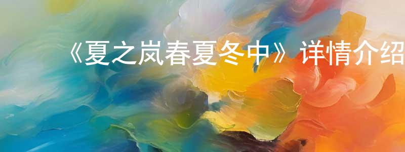 ﻿曾庆男发布﻿《夏之岚春夏冬中》详情介绍_夏之岚春夏冬中已完结在线观看_夏之岚春夏冬中迅雷下载_日漫